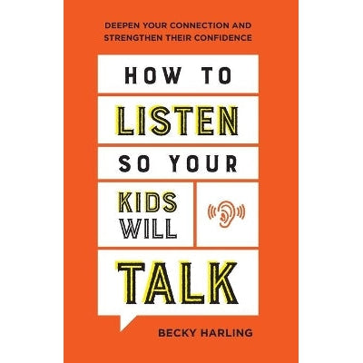 How to Listen So Your Kids Will Talk – Deepen Your Connection and Strengthen Their Confidence