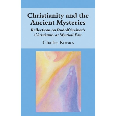 Christianity And The Ancient Mysteries: Reflections On Rudolf Steiner's Christianity As Mystical Fact