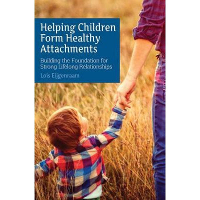 Helping Children Form Healthy Attachments: Building The Foundation For Strong Lifelong Relationships