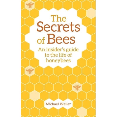 The Secrets Of Bees: An Insider's Guide To The Life Of Honeybees