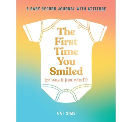 The First Time You Smiled (Or Was It Just Wind?): A baby record journal with attitude