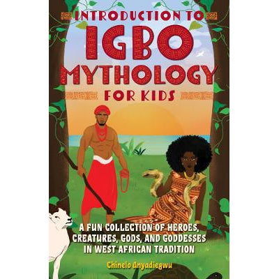 Introduction To Igbo Mythology For Kids: A Fun Collection of Heroes, Creatures, Gods, and Goddesses in West African Tradition