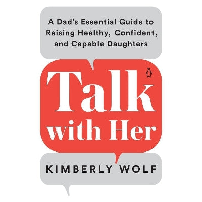 Talk With Her: A Dad's Essential Guide to Raising Healthy, Confident, and Capable Daughters