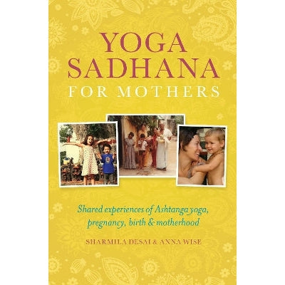 Yoga Sadhana for Mothers: Shared experiences of Ashtanga yoga, pregnancy, birth and motherhood
