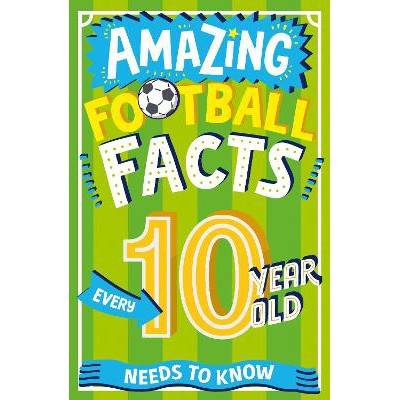 Amazing Football Facts Every 10 Year Old Needs to Know (Amazing Facts Every Kid Needs to Know)