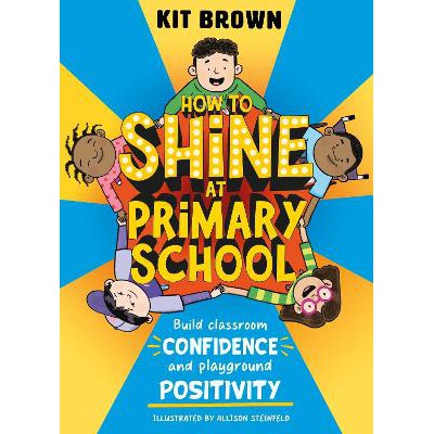 How to Shine at Primary School: Build Classroom Confidence and Playground Positivity