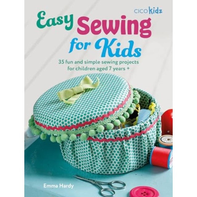 Easy Sewing for Kids: 35 Fun and Simple Sewing Projects for Children Aged 7 Years +