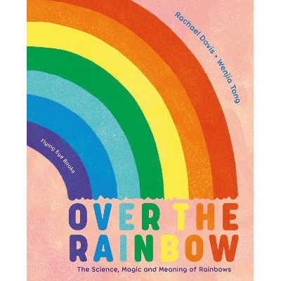 Over the Rainbow: The Science, Magic and Meaning of Rainbows