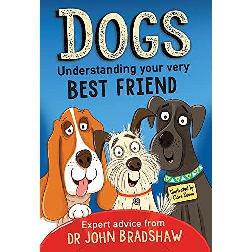 Dogs: Understanding Your Very Best Friend - Dr John Bradshaw & Clare Elsom