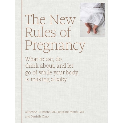 The New Rules of Pregnancy: What to eat, do, think about, and let go of while your body is making a baby