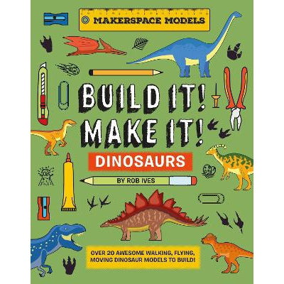 BUILD IT! MAKE IT! DINOSAURS: Over 20 Awesome Walking, Flying, Moving Dinosaur Models to Build! Makerspace Models