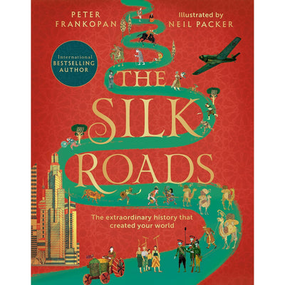 The Silk Roads: The Extraordinary History That Created Your World – Illustrated Edition