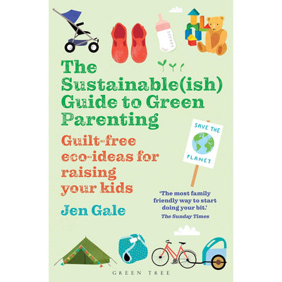 The Sustainable(Ish) Guide To Green Parenting: Guilt-Free Eco-Ideas For Raising Your Kids -Jen Gale