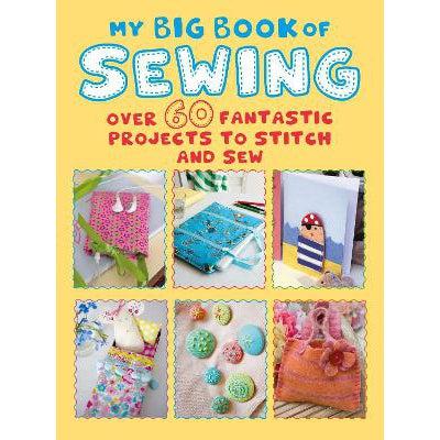My Big Book Of Sewing: Over 60 Fantastic Projects To Stitch And Sew