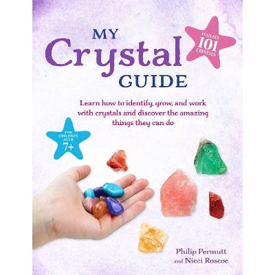 My Crystal Guide: Learn How To Identify, Grow, And Work With Crystals And Discover The Amazing Things They Can Do - For Children Aged 7+