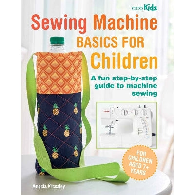 Sewing Machine Basics For Children: A Fun Step-By-Step Guide To Machine Sewing