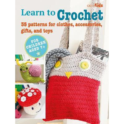 Children's Learn To Crochet Book: 35 Patterns For Clothes, Accessories, Gifts And Toys