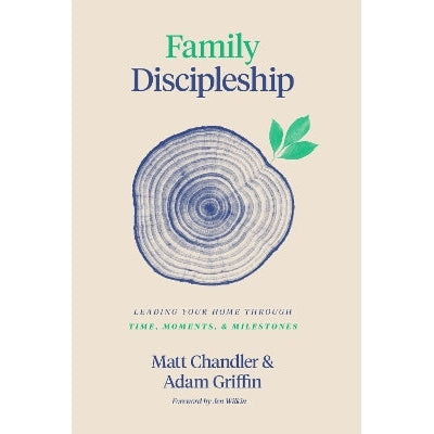 Family Discipleship: Leading Your Home through Time, Moments, and Milestones