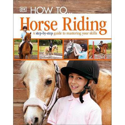 How To...Horse Riding: A Step-By-Step Guide To Mastering Your Skills