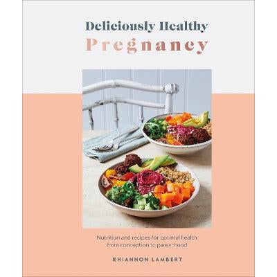 Deliciously Healthy Pregnancy: Nutrition and Recipes for Optimal Health from Conception to Parenthood
