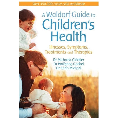 A Waldorf Guide To Children's Health: Illnesses, Symptoms, Treatments And Therapies