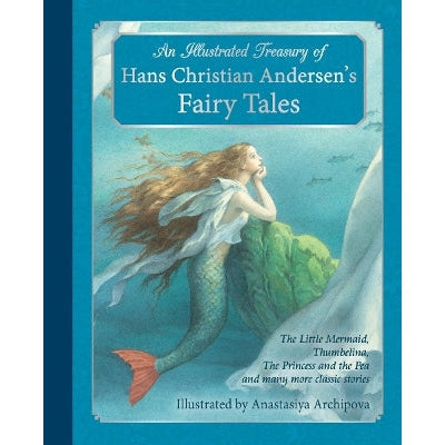 An Illustrated Treasury Of Hans Christian Andersen's Fairy Tales: The Little Mermaid, Thumbelina, The Princess And The Pea And Many More Classic Stories