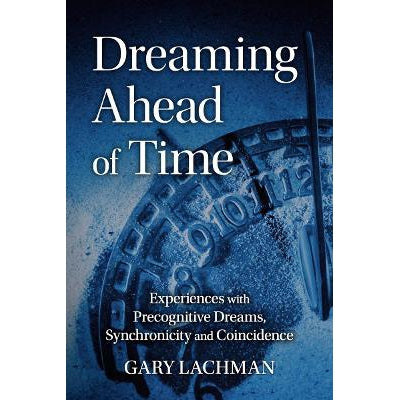 Dreaming Ahead Of Time: Experiences With Precognitive Dreams, Synchronicity And Coincidence