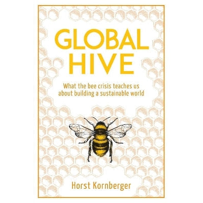 Global Hive: What The Bee Crisis Teaches Us About Building A Sustainable World
