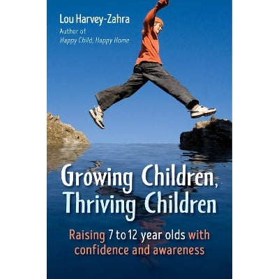 Growing Children, Thriving Children: Raising 7 To 12 Year Olds With Confidence And Awareness