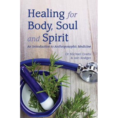 Healing For Body, Soul And Spirit: An Introduction To Anthroposophic Medicine