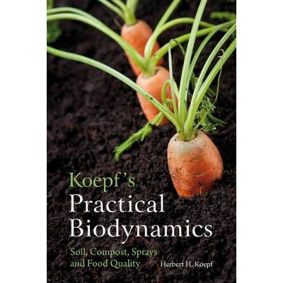 Koepf's Practical Biodynamics: Soil, Compost, Sprays And Food Quality