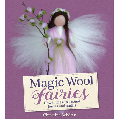Magic Wool Fairies How To Make Seasonal Fairies And Angels - Christine Schafer