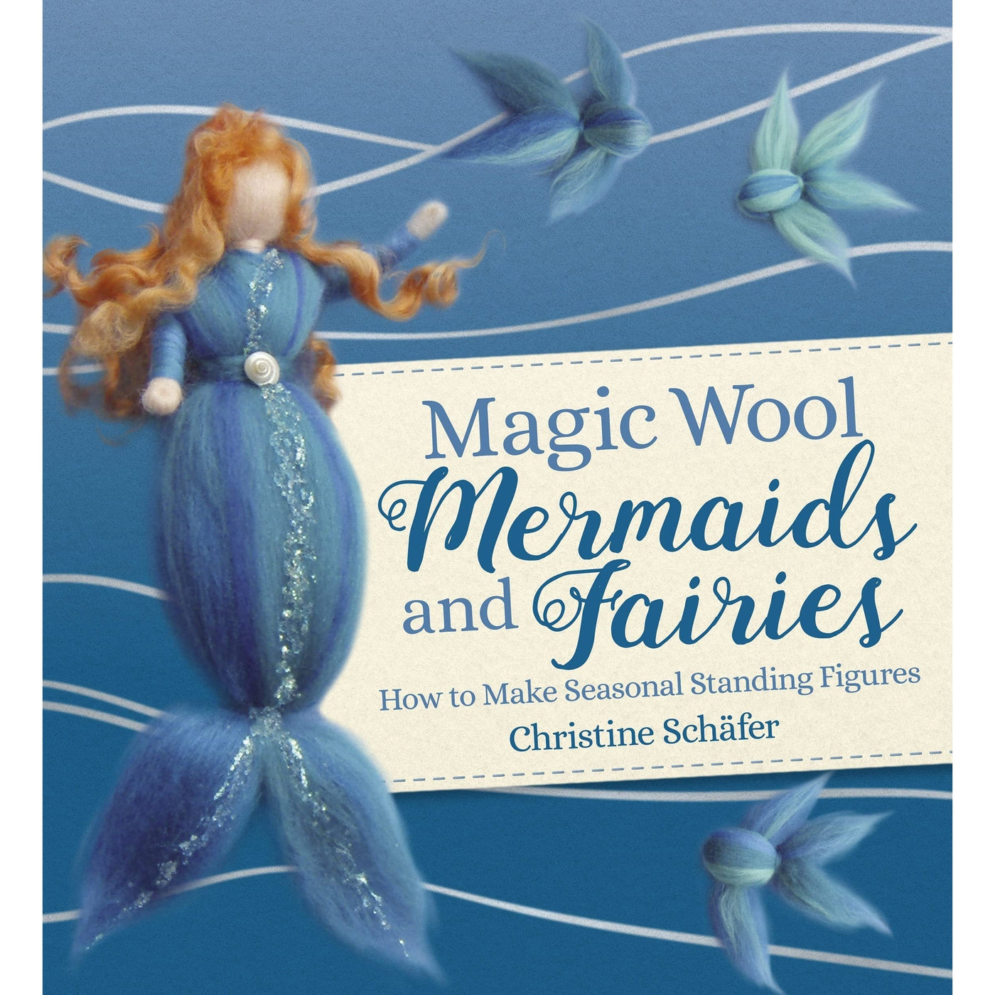 Magic Wool Mermaids And Fairies: How To Make Seasonal Standing Figures - Christine Schäfer & Anna Cardwell