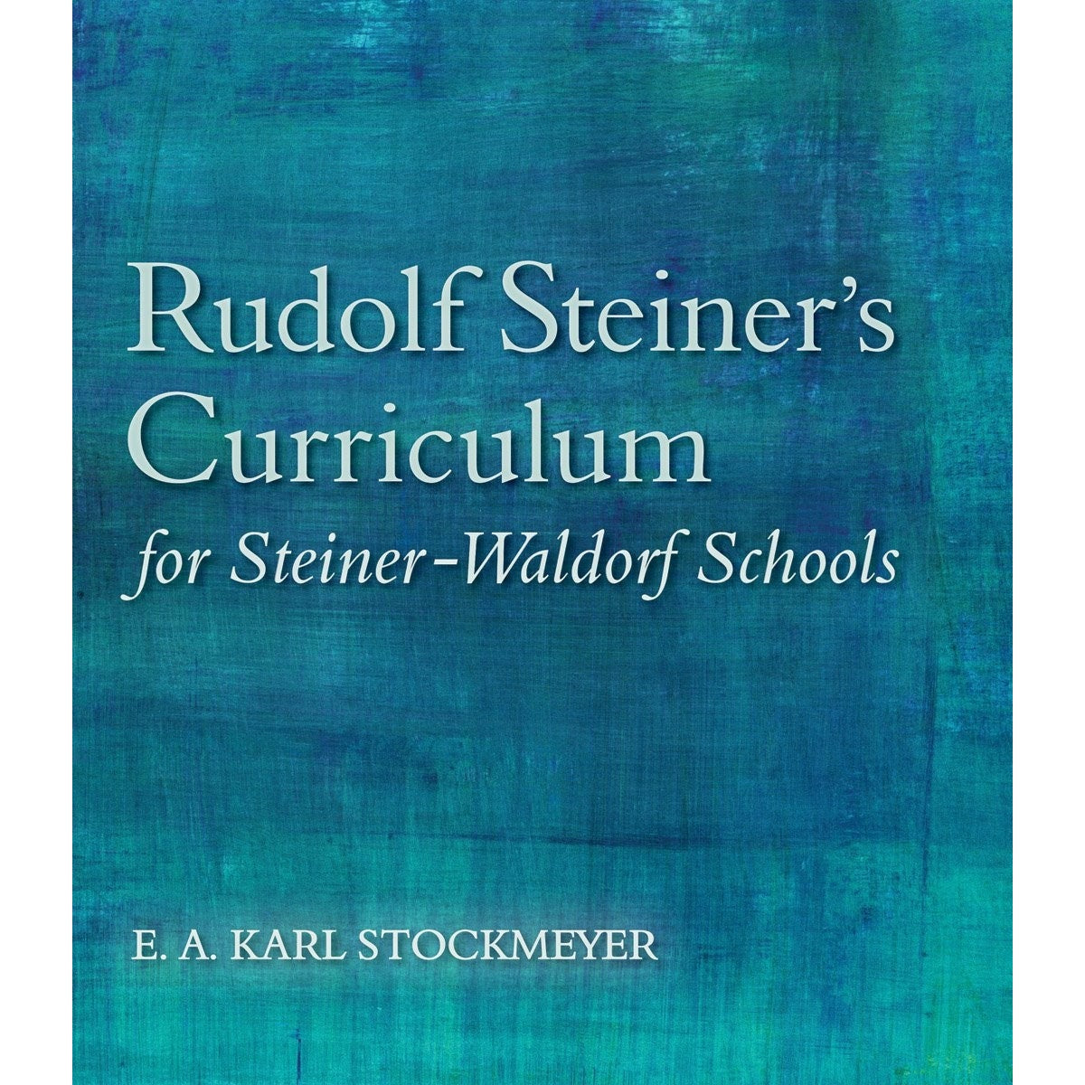 Rudolf Steiner's Curriculum For Steiner-Waldorf Schools : An Attempt To Summarise His Indications By E.A.Karl Stockmeyer