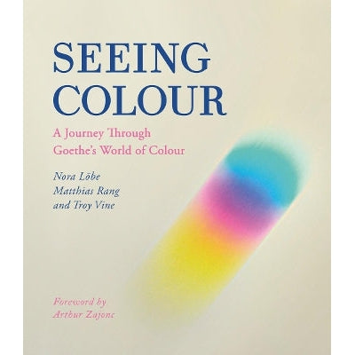 Seeing Colour: A Journey Through Goethe's World Of Colour