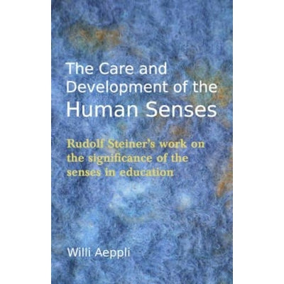 The Care And Development Of The Human Senses: Rudolf Steiner's Work On The Significance Of The Senses In Education