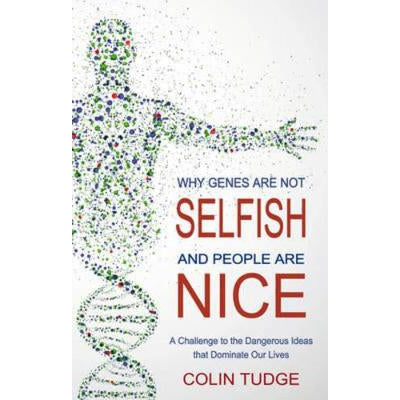 Why Genes Are Not Selfish And People Are Nice: A Challenge To The Dangerous Ideas That Dominate Our Lives