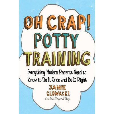 Oh Crap! Potty Training: Everything Modern Parents Need to Know to Do It Once and Do It Right