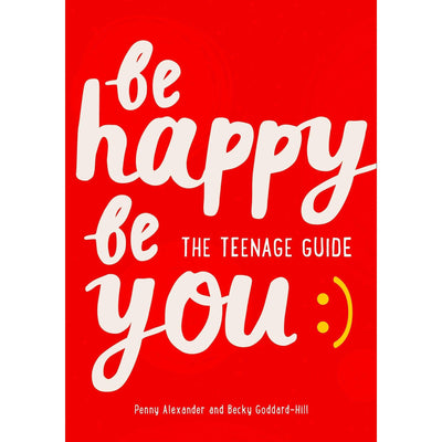 Be Happy Be You: The Teenage Guide - Penny Alexander & Becky Goddard-Hill