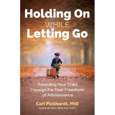 Holding On While Letting Go: Parenting Your Child Through the Four Freedoms of Adolescence