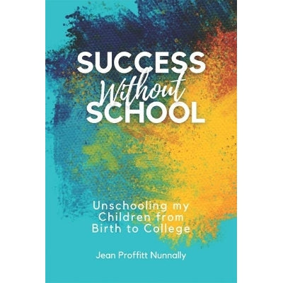 Success Without School: Unschooling My Children From Birth To College