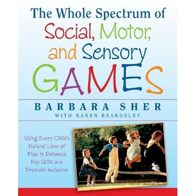 The Whole Spectrum of Social, Motor,and Sensory Games – Using Every Child′s Natural Love of Play to Enhance Key Skills and Promote Inclusion