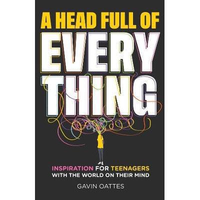 A Head Full Of Everything : Inspiration For Teenagers With The World On Their Mind