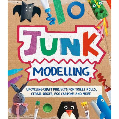 Junk Modelling: Upcycling Craft Projects For Toilet Rolls, Cereal Boxes, Egg Cartons And More