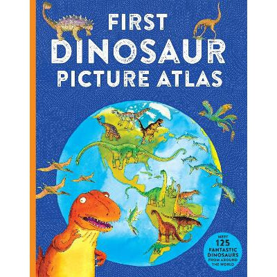 First Dinosaur Picture Atlas: Meet 125 Fantastic Dinosaurs From Around The World
