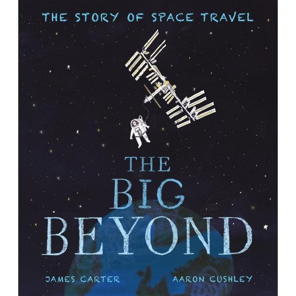 The Big Beyond : The Story Of Space Travel By James Carter & Aaron Cushley
