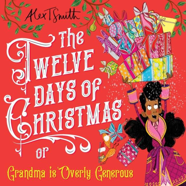 The Twelve Days Of Christmas Or Grandma Is Overly Generous - Alex T. Smith