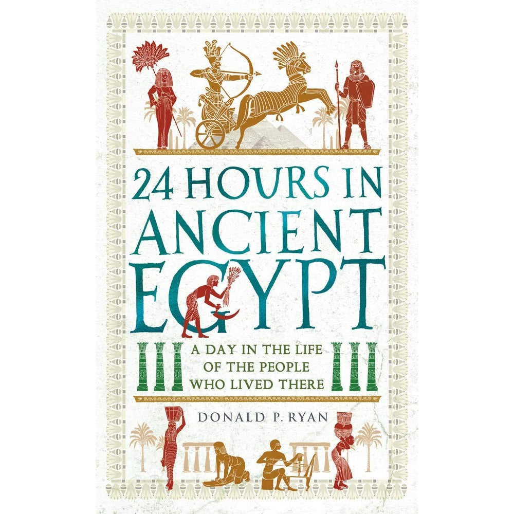 24 Hours In Ancient Egypt : A Day In The Life Of The People Who Lived There - Donald P. Ryan