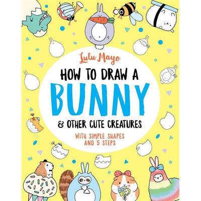 How To Draw A Bunny And Other Cute Creatures - Lulu Mayo