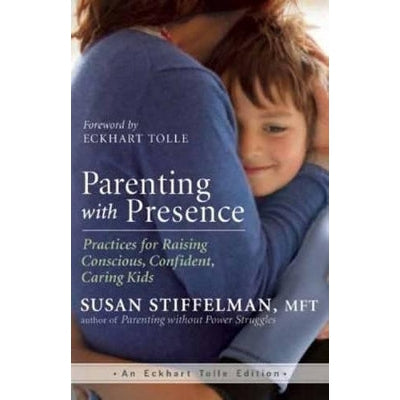 Parenting with Presence: Practices for Raising Conscious, Confident, Caring Kids